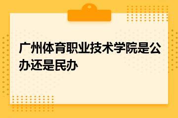 广州体育职业技术学院是公办还是民办？