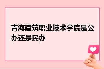 青海建筑职业技术学院是公办还是民办？