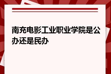 南充电影工业职业学院是公办还是民办？