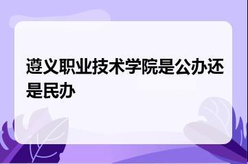 遵义职业技术学院是公办还是民办？