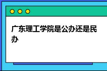 广东理工学院是公办还是民办？