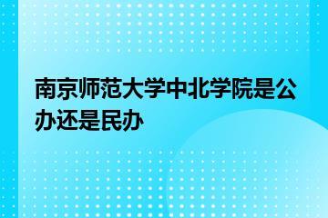 南京师范大学中北学院是公办还是民办？