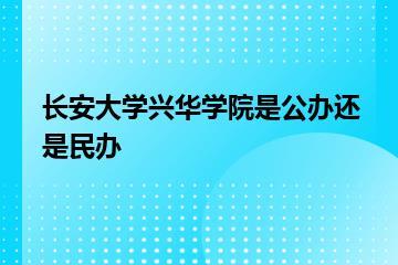 长安大学兴华学院是公办还是民办？