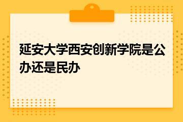 延安大学西安创新学院是公办还是民办？