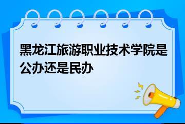 黑龙江旅游职业技术学院是公办还是民办？