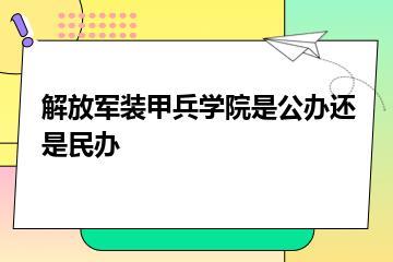解放军装甲兵学院是公办还是民办？