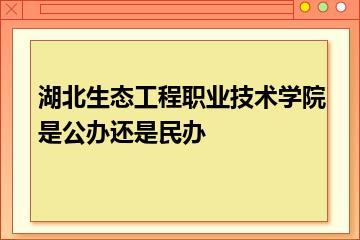 湖北生态工程职业技术学院是公办还是民办？