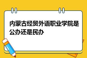 内蒙古经贸外语职业学院是公办还是民办？