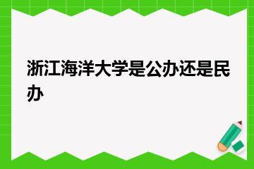 浙江海洋大学是公办还是民办？