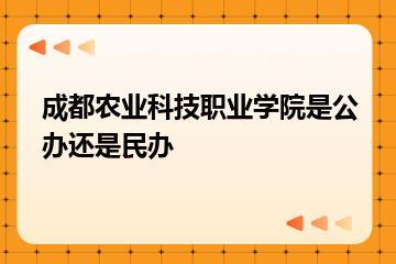 成都农业科技职业学院是公办还是民办？