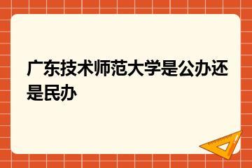 广东技术师范大学是公办还是民办？