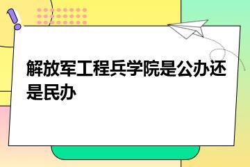 解放军工程兵学院是公办还是民办？
