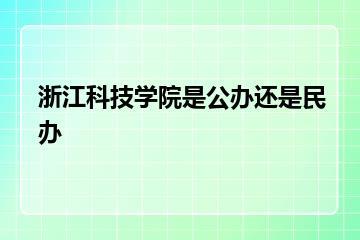 浙江科技学院是公办还是民办？