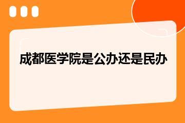 成都医学院是公办还是民办？