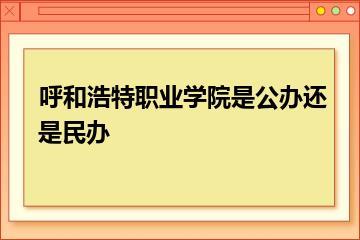 呼和浩特职业学院是公办还是民办？