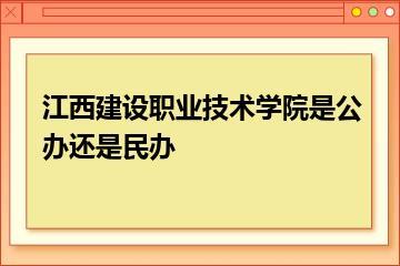 江西建设职业技术学院是公办还是民办？