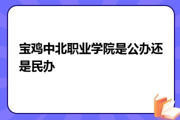 宝鸡中北职业学院是公办还是民办？