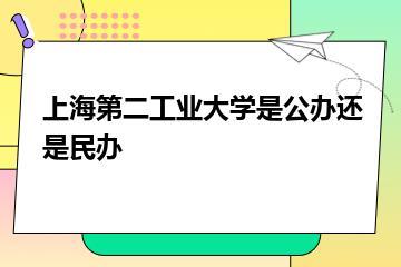 上海第二工业大学是公办还是民办？