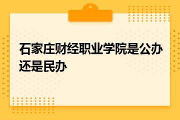 石家庄财经职业学院是公办还是民办？