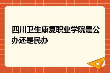 四川卫生康复职业学院是公办还是民办？