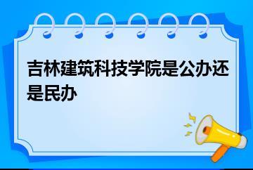 吉林建筑科技学院是公办还是民办？