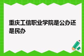 重庆工信职业学院是公办还是民办？