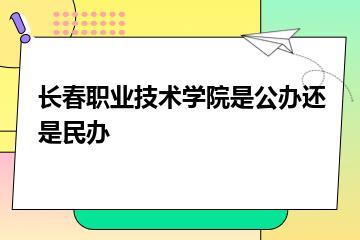 长春职业技术学院是公办还是民办？