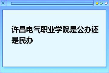 许昌电气职业学院是公办还是民办？