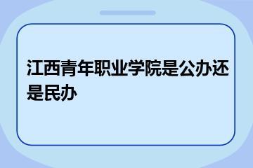 江西青年职业学院是公办还是民办？