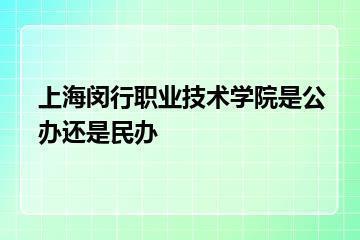 上海闵行职业技术学院是公办还是民办？