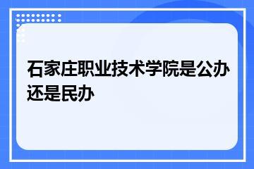 石家庄职业技术学院是公办还是民办？