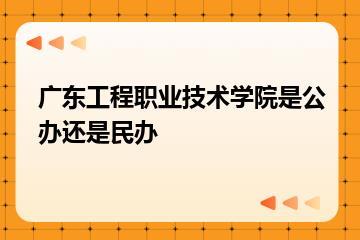 广东工程职业技术学院是公办还是民办？