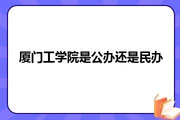 厦门工学院是公办还是民办？