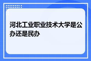 河北工业职业技术大学是公办还是民办？