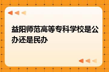 益阳师范高等专科学校是公办还是民办？