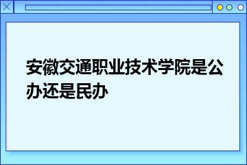 安徽交通职业技术学院是公办还是民办？