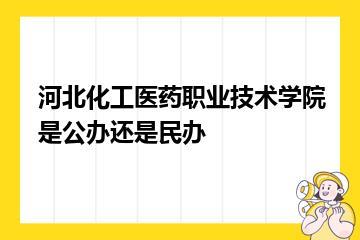 河北化工医药职业技术学院是公办还是民办？