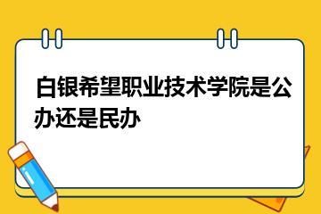 白银希望职业技术学院是公办还是民办？