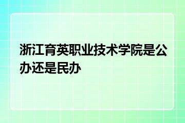 浙江育英职业技术学院是公办还是民办？