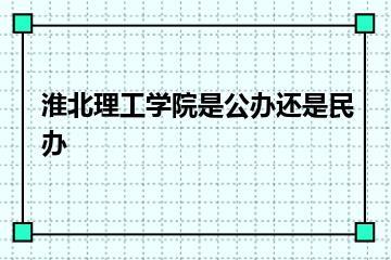 淮北理工学院是公办还是民办？