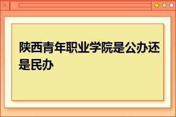 陕西青年职业学院是公办还是民办？