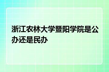 浙江农林大学暨阳学院是公办还是民办？
