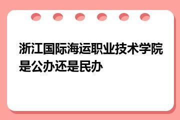 浙江国际海运职业技术学院是公办还是民办？