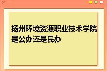 扬州环境资源职业技术学院是公办还是民办？