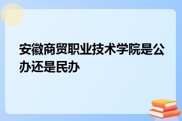 安徽商贸职业技术学院是公办还是民办？