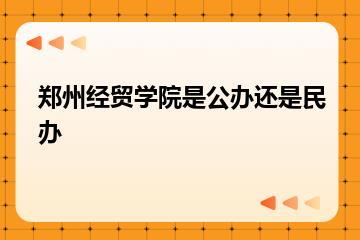 郑州经贸学院是公办还是民办？