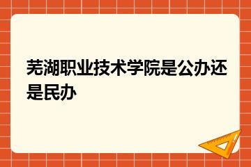 芜湖职业技术学院是公办还是民办？