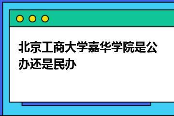 北京工商大学嘉华学院是公办还是民办？