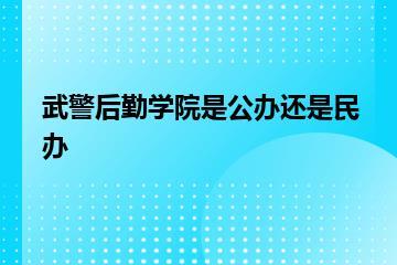 武警后勤学院是公办还是民办？