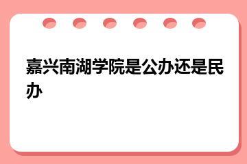 嘉兴南湖学院是公办还是民办？